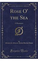 Rose O' the Sea: A Romance (Classic Reprint)