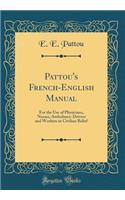 Pattou's French-English Manual: For the Use of Physicians, Nurses, Ambulance-Drivers and Workers in Civilian Relief (Classic Reprint)