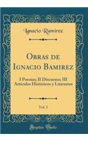 Obras de Ignacio Bamirez, Vol. 1: I Poesías; II Discursos; III Artículos Históricos y Literarios (Classic Reprint)