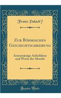 Zur BÃ¶hmischen Geschichtschreibung: ActenmÃ¤ssige AufschlÃ¼sse Und Worte Der Abwehr (Classic Reprint): ActenmÃ¤ssige AufschlÃ¼sse Und Worte Der Abwehr (Classic Reprint)