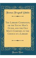 The Library Companion, or the Young Man's Guide, and the Old Man's Comfort, in the Choice of a Library (Classic Reprint)