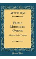 From a Middlesex Garden: A Book of Garden Thoughts (Classic Reprint): A Book of Garden Thoughts (Classic Reprint)