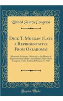 Dick T. Morgan (Late a Representative From Oklahoma): Memorial Addresses Delivered in the House of Representatives of the United States, Sixty-Sixth Congress, Third Session, February 27, 1921 (Classic Reprint)