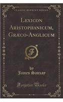 Lexicon Aristophanicum, Graeco-Anglicum (Classic Reprint)