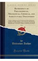 Retrospect of Philosophical, Mechanical, Chemical, and Agricultural Discoveries, Vol. 6: Being an Abridgment of the Periodical and Other Publications, English and Foreign, Relative to Arts, Chemistry, Manufactures, Agriculture, and Natural Philosop: Being an Abridgment of the Periodical and Other Publications, English and Foreign, Relative to Arts, Chemistry, Manufactures, Agriculture, and Natur