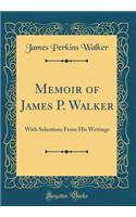 Memoir of James P. Walker: With Selections From His Writings (Classic Reprint)