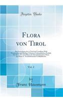 Flora von Tirol, Vol. 2: Ein Verzeichniss der in Tirol und Vorarlberg Wild Wachsenden und Häufiger Gebauten Gefæsspflanzen; Enthält: Die III. U. IV. Unterklasse der Dicotyledonischen-Dann die Mono-U. Acotyledonischen Gefäßpflanzen (Classic Reprint)