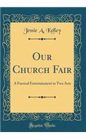 Our Church Fair: A Farcical Entertainment in Two Acts (Classic Reprint)