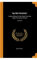 'up the Country.': Letters Written to Her Sister From the Upper Provinces of India; Volume 2