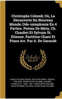 Christophe Colomb; Où, La Découverte Du Nouveau Monde; Ode-symphonie En 4 Parties. Poème De Méry, Ch. Chaubet Et Sylvain St. Etienne. Partition Chant Et Piano Arr. Par A. De Garaudé