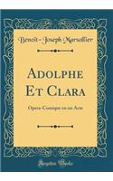 Adolphe Et Clara: Opera-Comique en un Acte (Classic Reprint)