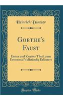 Goethe's Faust: Erster und Zweiter Theil, zum Erstenmal Vollständig Erläutert (Classic Reprint)