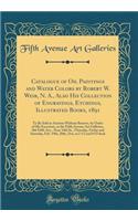 Catalogue of Oil Paintings and Water Colors by Robert W. Weir, N. A., Also His Collection of Engravings, Etchings, Illustrated Books, 1891: To Be Sold at Auction Without Reserve, by Order of His Executors, at the Fifth Avenue Art Galleries, 366 Fif