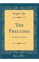 The Preludes: A Collection of Poems (Classic Reprint)