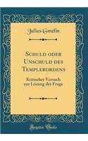 Schuld oder Unschuld des Templerordens: Kritischer Versuch zur Lösung der Frage (Classic Reprint)