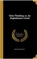 Clear Thinking, or, An Englishman's Creed