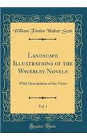 Landscape Illustrations of the Waverley Novels, Vol. 1: With Descriptions of the Views (Classic Reprint): With Descriptions of the Views (Classic Reprint)