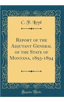 Report of the Adjutant General of the State of Montana, 1893-1894 (Classic Reprint)