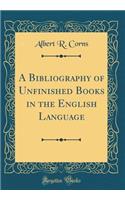 A Bibliography of Unfinished Books in the English Language (Classic Reprint)
