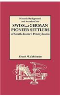 Historic Background and Annals of the Swiss and German Pioneer Settlers of South-Eastern Pennsylvania, and of Their Remote Ancestors, from the Middle