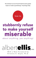 How to Stubbornly Refuse to Make Yourself Miserable about Anything--Yes, Anything!: Yes, Anything!