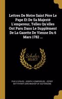 Lettres De Notre Saint Père Le Pape Et De Sa Majesté L'empereur, Telles Qu'elles Ont Paru Dans Le Supplément De La Gazette De Vienne Du 6 Mars 1782 ...