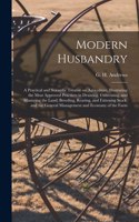 Modern Husbandry; a Practical and Scientific Treatise on Agriculture, Illustrating the Most Approved Practices in Draining, Cultivating, and Manuring the Land; Breeding, Rearing, and Fattening Stock; and the General Management and Economy of the Fa