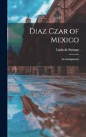 Diaz Czar of Mexico