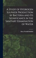 A Study of Hydrogen Sulphide Production by Bacteria and Its Significance in the Sanitary Examination of Water
