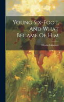 Young Six-foot, And What Became Of Him