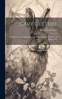 Cavy Culture; a Book of Practical Instructions on the Raising and Marketing of Guinea Pigs