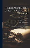 Life and Letters of Barthold Georg Niebuhr: With Essays On His Character and Influence; Volume 1