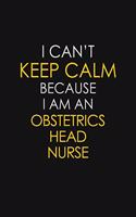 I Can't Keep Calm Because I Am An Obstetrics head nurse