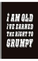 I am old Ive earned the right to Grumpy