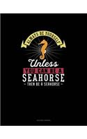 Always Be Yourself Unless You Can Be A Seahorse Then Be A Seahorse