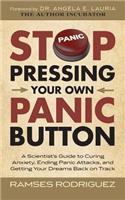 Stop Pressing Your Own Panic Button: A Scientist's Guide to Curing Anxiety, Ending Panic Attacks, and Getting Your Dreams Back on Track