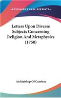 Letters Upon Diverse Subjects Concerning Religion And Metaphysics (1750)