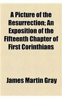 The Picture of the Resurrection, an Exposition of the Fifteenth Chapter of First Corinthians