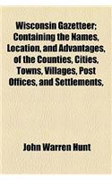 Wisconsin Gazetteer; Containing the Names, Location, and Advantages, of the Counties, Cities, Towns, Villages, Post Offices, and Settlements,
