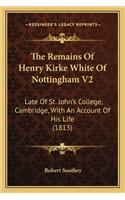 The Remains Of Henry Kirke White Of Nottingham V2: Late Of St. John's College, Cambridge, With An Account Of His Life (1813)(English)
