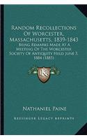 Random Recollections Of Worcester, Massachusetts, 1839-1843: Being Remarks Made At A Meeting Of The Worcester Society Of Antiquity Held June 3, 1884 (1885)(English)