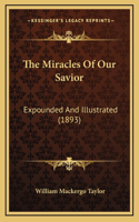 The Miracles Of Our Savior: Expounded And Illustrated (1893)