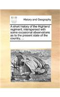 A Short History of the Highland Regiment; Interspersed with Some Occasional Observations as to the Present State of the Country, ...