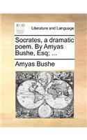 Socrates, a Dramatic Poem. by Amyas Bushe, Esq; ...: (English)