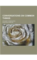 Conversations on Common Things; Or Guide to Knowledge: (English)
