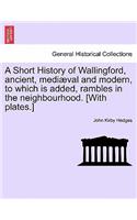 Short History of Wallingford, Ancient, Mediaeval and Modern, to Which Is Added, Rambles in the Neighbourhood. [With Plates.]