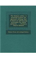 The Holmes Cutter. a Practical System for Garment Cutting That Is Based on Selfvarying Principles for Block Patterns .. - Primary Source Edition