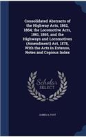 Consolidated Abstracts of the Highway Acts, 1862, 1864; the Locomotive Acts, 1861, 1865, and the Highways and Locomotives (Amendment) Act, 1878, With the Acts in Extenso, Notes and Copious Index