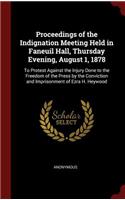 Proceedings of the Indignation Meeting Held in Faneuil Hall, Thursday Evening, August 1, 1878: To Protest Against the Injury Done to the Freedom of the Press by the Conviction and Imprisonment of Ezra H. Heywood