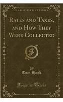 Rates and Taxes, and How They Were Collected (Classic Reprint): (English)